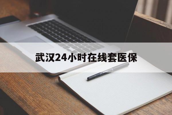 瑞安最新武汉24小时在线套医保方法分析(最方便真实的瑞安武汉医保服务方法)