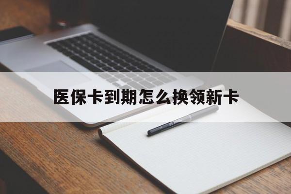 瑞安最新医保卡到期怎么换领新卡方法分析(最方便真实的瑞安医保卡到期了去哪里换新医保卡方法)