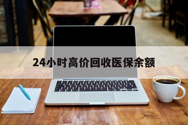 瑞安最新24小时高价回收医保余额方法分析(最方便真实的瑞安24小时高价回收医保余额是真的吗方法)
