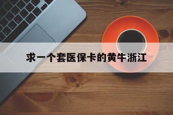 瑞安关于求一个套医保卡的黄牛浙江的信息