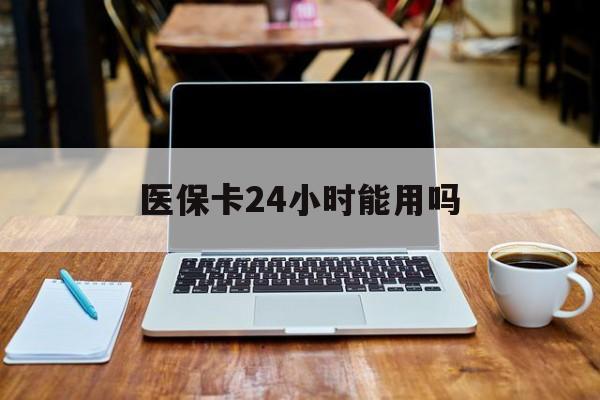 瑞安最新医保卡24小时能用吗方法分析(最方便真实的瑞安医保24小时内不报销吗方法)