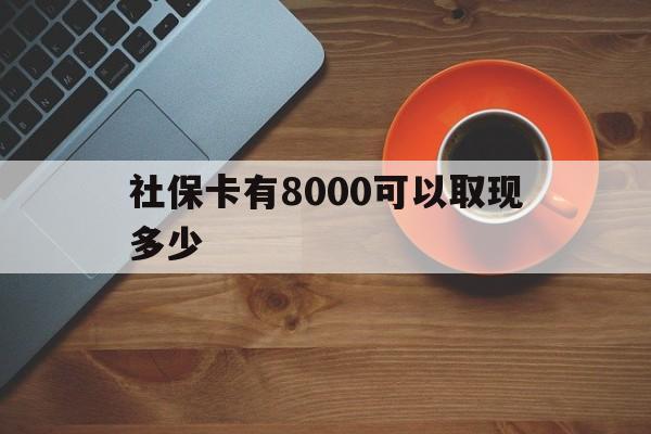 瑞安最新社保卡有8000可以取现多少方法分析(最方便真实的瑞安社保卡取现方法方法)