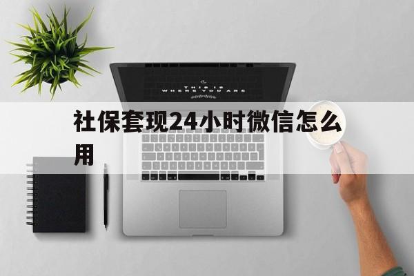 瑞安最新社保套现24小时微信怎么用方法分析(最方便真实的瑞安社保卡套现有什么办法微信方法)