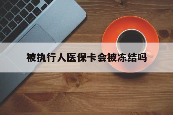 瑞安最新被执行人医保卡会被冻结吗方法分析(最方便真实的瑞安被执行人 医保方法)